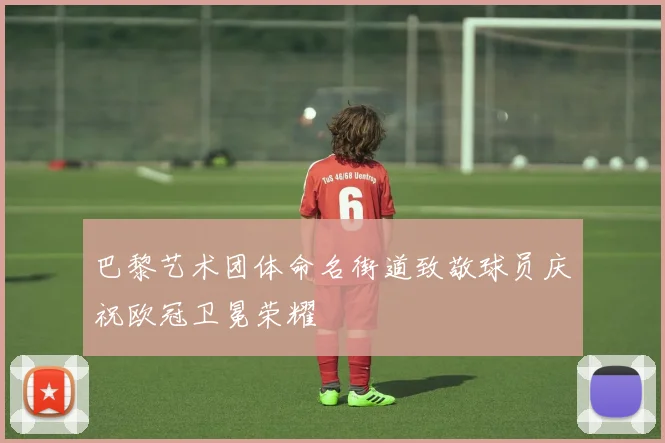 巴黎艺术团体命名街道致敬球员庆祝欧冠卫冕荣耀