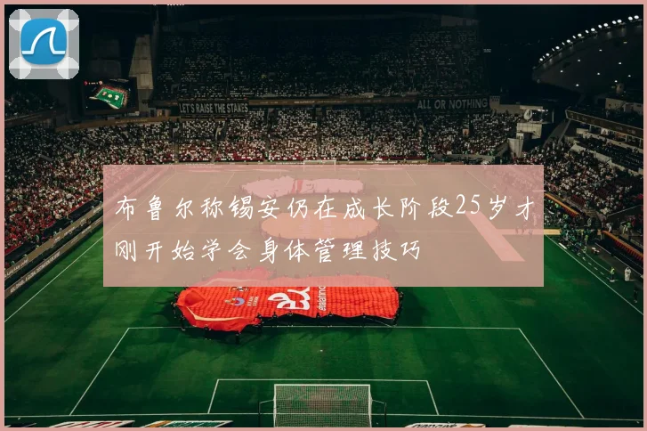 布鲁尔称锡安仍在成长阶段25岁才刚开始学会身体管理技巧