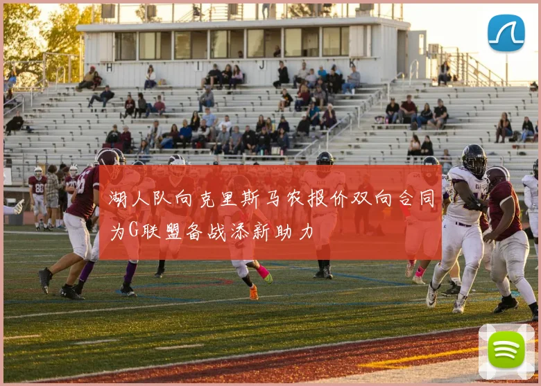 湖人队向克里斯马农报价双向合同为G联盟备战添新助力