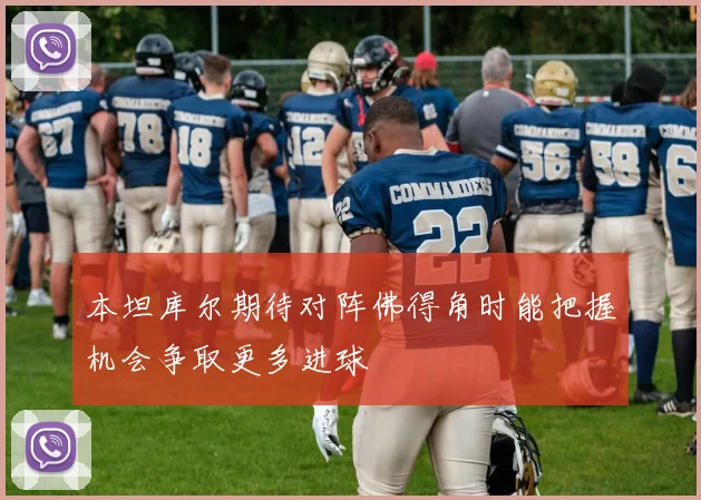 本坦库尔期待对阵佛得角时能把握机会争取更多进球